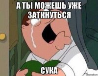 а ты можешь уже заткнуться сука