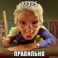 2+2=5 правильно