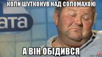 коли шутконув над соломахою а він обідився