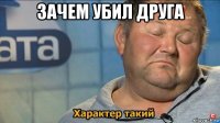 зачем убил друга 