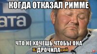 когда отказал римме что не хочешь,чтобы она дрочила