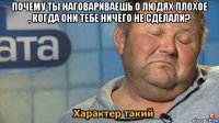 почему ты наговариваешь о людях плохое , когда они тебе ничего не сделали? 