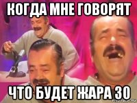 когда мне говорят что будет жара 30