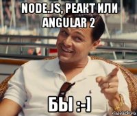 node.js, реакт или angular 2 бы :-]