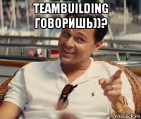 teambuilding говоришь))? 