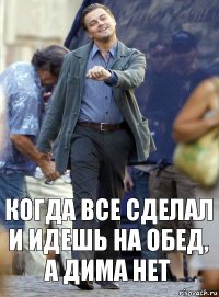 Когда все сделал и идешь на обед, а Дима нет