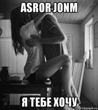 asror jonm я тебе хочу