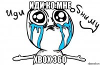 иди ко мне xbox 360