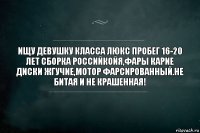 Ищу девушку класса люкс Пробег 16-20 лет Сборка Российкойя,фары карие диски жгучие,мотор фарсированный.Не битая и не крашенная!