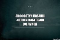 -посоветуй паблик.
-Селфи Избербаш
(с) Луиза