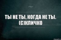 Ты не ты, когда не ты. (с)Кличко