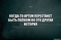 Когда-то Артем перестанет быть лолком но это другая история