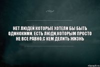 НЕТ ЛЮДЕЙ КОТОРЫЕ ХОТЕЛИ БЫ БЫТЬ ОДИНОКИМИ. ЕСТЬ ЛЮДИ,КОТОРЫМ ПРОСТО НЕ ВСЕ РАВНО,С КЕМ ДЕЛИТЬ ЖИЗНЬ