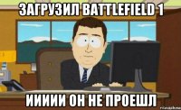 загрузил battlefield 1 иииии он не проешл