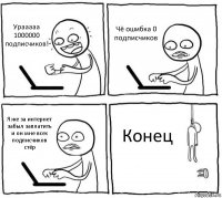 Урааааа 1000000 подписчиков! Чё ошибка 0 подписчиков Я же за интернет забыл заплатить и он мне всех подписчиков стёр Конец