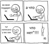 ха мне подарят кс а что тут написано у вас вак что нет"!!!