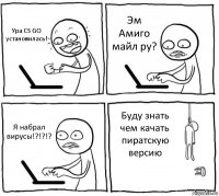 Ура CS GO установилась! Эм Амиго майл ру? Я набрал вирусы!?!?!? Буду знать чем качать пиратскую версию