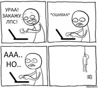 УРАА! ЗАКАЖУ ЛПС! *ОШИБКА* ААА.. НО.. 