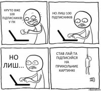 КРУТО ВЖЕ 100 ПІДПИСНИКІВ У ПК НО ЛИШ 100 ПІДПИСНИКІВ НО ЛИШ... СТАВ ЛАЙ ТА ПІДПИСУЙСЯ НА ПРИКОЛЬНИЕ КАРТИНКІ