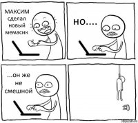 МАКСИМ сделал новый мемасик но.... ...он же не смешной 