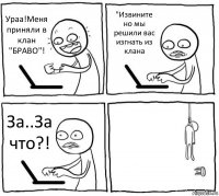 Ураа!Меня приняли в клан "БРАВО"! "Извините но мы решили вас изгнать из клана За..За что?! 