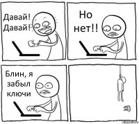 Давай! Давай! Но нет!! Блин, я забыл ключи 