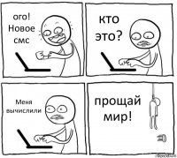 ого! Новое смс кто это? Меня вычислили прощай мир!