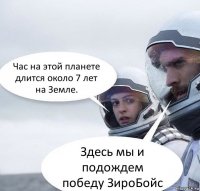 Час на этой планете длится около 7 лет на Земле. Здесь мы и подождем победу ЗироБойс