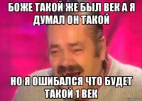 боже такой же был век а я думал он такой но я ошибался что будет такой 1 век