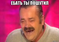 ебать ты пошутил 