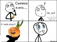 Съемка я его.... Я -твой отец!!!