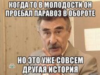 когда то в молодости он проебал паравоз в обороте но это уже совсем другая история