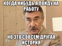 когда нибудь я пойду на работу но это совсем другая история