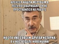 алексея нашли мертвым в лесу,поговаривают он не проставился на работе но это уже совсем другая история, а у нас отделе новенький