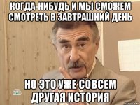 когда-нибудь и мы сможем смотреть в завтрашний день но это уже совсем другая история