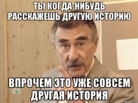 ты когда-нибудь расскажешь другую историю впрочем это уже совсем другая история