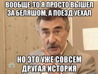 вообще-то я просто вышел за беляшом, а поезд уехал но это уже совсем другая история