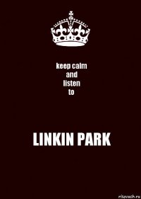 keep calm
and
listen
to LINKIN PARK