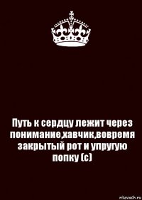  Путь к сердцу лежит через понимание,хавчик,вовремя закрытый рот и упругую попку (с)