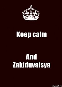 Keep calm And
Zakiduvaisya