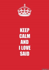 KEEP
CALM
AND
I LOVE
SAID