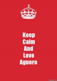 Keep
Calm
And
Love
Aguero