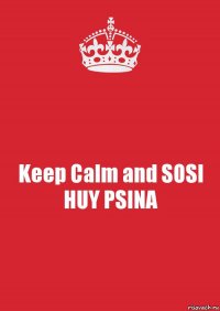 Keep Calm and SOSI HUY PSINA