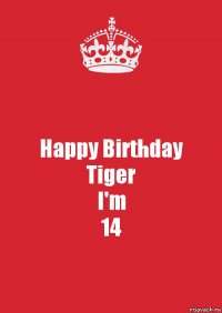 Happy Birthday
Tiger
I'm
14