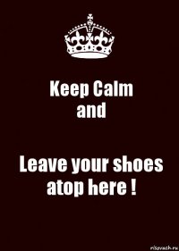 Keep Calm
and Leave your shoes atop here !