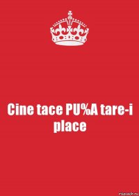 Cine tace PU%A tare-i place