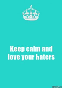 Keep calm and love your haters