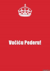 Vučiću Pederu!