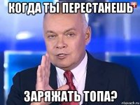 когда ты перестанешь заряжать топа?