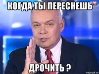 когда ты переснешь дрочить ?